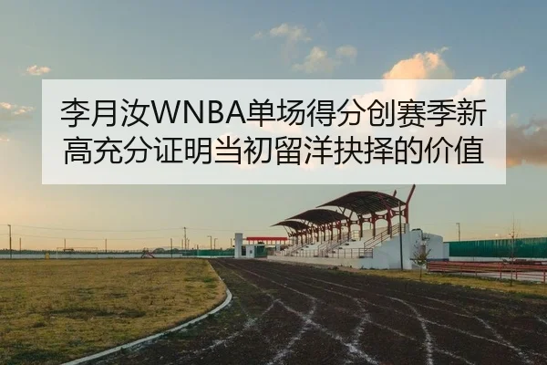 李月汝WNBA单场得分创赛季新高充分证明当初留洋抉择的价值